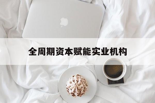 高雄市全周期资本赋能实业机构(全周期管理)