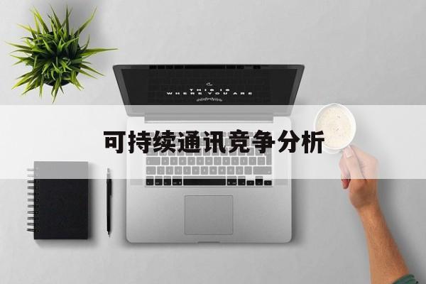 高雄市可持续通讯竞争分析(可持续竞争优势有哪些)